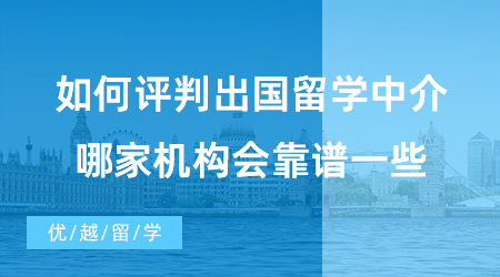 【出國留學(xué)中介機(jī)構(gòu)】如何評判出國留學(xué)中介好不好？哪家機(jī)構(gòu)會靠譜一些?