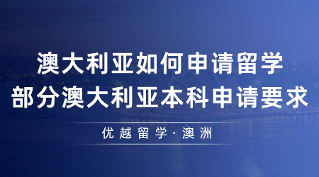 【澳洲留學(xué)】澳大利亞如何申請留學(xué)?部分澳大利亞本科申請要求是什么？