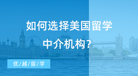 【留學(xué)機(jī)構(gòu)】如何選擇美國(guó)留學(xué)中介機(jī)構(gòu)？走對(duì)第一步很重要！
