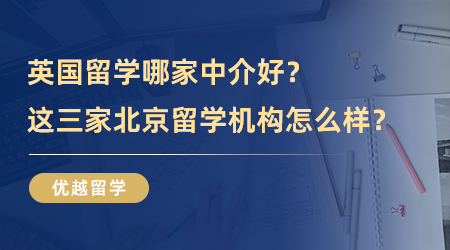 【留學中介】去英國留學哪家中介好？這三家北京留學機構怎么樣？