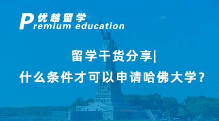 【美國留學】留學干貨分享|什么條件才可以申請哈佛大學？