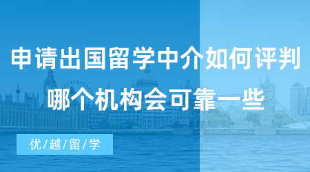 【出國(guó)留學(xué)中介機(jī)構(gòu)】申請(qǐng)出國(guó)留學(xué)中介如何評(píng)判好不好?哪個(gè)機(jī)構(gòu)會(huì)可靠一些？