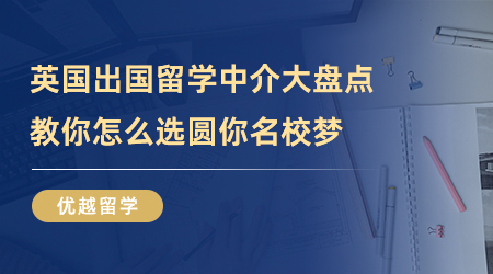 【留學(xué)中介】英國(guó)出國(guó)留學(xué)中介哪款是你的菜！圓你名校夢(mèng)!