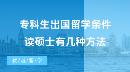 【英國(guó)碩士申請(qǐng)】專(zhuān)科生出國(guó)留學(xué)需要滿(mǎn)足什么條件？專(zhuān)科生去英國(guó)留學(xué)讀碩士有幾種方法？