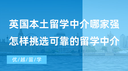 【出國留學(xué)中介機(jī)構(gòu)】英國本土留學(xué)中介哪家強(qiáng)？怎樣挑選可靠的留學(xué)中介？