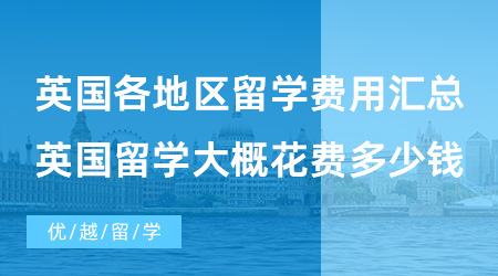 【英國(guó)留學(xué)費(fèi)用】英國(guó)各地區(qū)留學(xué)費(fèi)用匯總，去英國(guó)留學(xué)大概需要花費(fèi)多少錢(qián)？