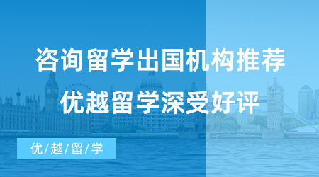 【出國留學(xué)中介機(jī)構(gòu)】咨詢留學(xué)出國機(jī)構(gòu)推薦！優(yōu)越留學(xué)深受好評！