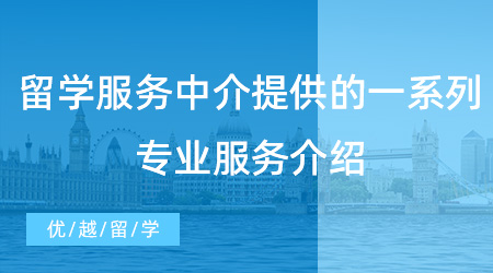 【留學(xué)中介】留學(xué)須知！留學(xué)服務(wù)中介提供的一系列專業(yè)服務(wù)介紹