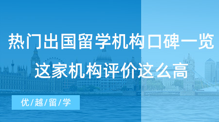 【留學(xué)中介】熱門出國留學(xué)機(jī)構(gòu)口碑一覽，這家機(jī)構(gòu)評價這么高！