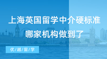 【留學(xué)中介】挑選上海英國留學(xué)中介硬標(biāo)準(zhǔn)，哪家機(jī)構(gòu)做到了？
