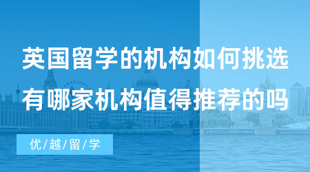 【出國留學(xué)中介機(jī)構(gòu)】英國留學(xué)的機(jī)構(gòu)如何挑選？有哪家機(jī)構(gòu)值得推薦的嗎？