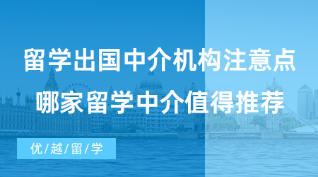 【出國留學(xué)中介機(jī)構(gòu)】留學(xué)出國中介機(jī)構(gòu)的選擇要注意什么？哪家留學(xué)中介值得推薦？