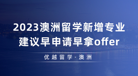 【澳洲留學(xué)】細(xì)數(shù)2023澳洲留學(xué)有哪些新增專業(yè)？建議早申請?jiān)缒胦ffer！