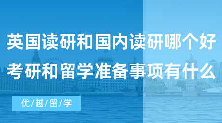 【英國(guó)碩士留學(xué)】英國(guó)出國(guó)留學(xué)讀研和國(guó)內(nèi)讀研哪個(gè)好？考研和留學(xué)準(zhǔn)備事項(xiàng)有什么？