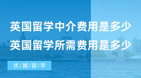 【英國(guó)留學(xué)費(fèi)用】英國(guó)留學(xué)中介費(fèi)用是多少?英國(guó)留學(xué)所需費(fèi)用是多少？