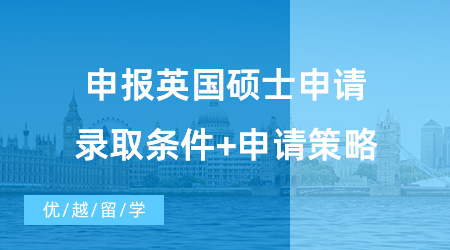 【英國(guó)碩士申請(qǐng)】備戰(zhàn)2024！申報(bào)英國(guó)碩士申請(qǐng)錄取條件+申請(qǐng)策略！