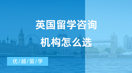 【出國留學(xué)中介機(jī)構(gòu)】英國留學(xué)咨詢機(jī)構(gòu)怎么選？優(yōu)越留學(xué)怎么樣？