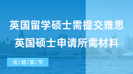 【英國(guó)碩士留學(xué)】英國(guó)留學(xué)碩士需要提交雅思成績(jī)嗎?英國(guó)碩士申請(qǐng)所需材料有哪些？
