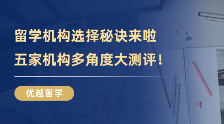 【留學(xué)中介】留學(xué)機(jī)構(gòu)選擇秘訣來(lái)啦！五家機(jī)構(gòu)多角度大測(cè)評(píng)！