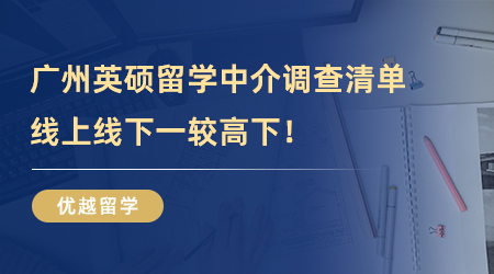 【留學(xué)中介推薦】廣東留學(xué)福利！廣州英碩留學(xué)中介調(diào)查清單，線上線下一較高下！