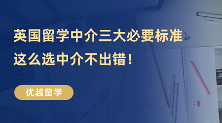 【留學(xué)中介】英國(guó)留學(xué)中介三大必要標(biāo)準(zhǔn)，這么選中介不出錯(cuò)！