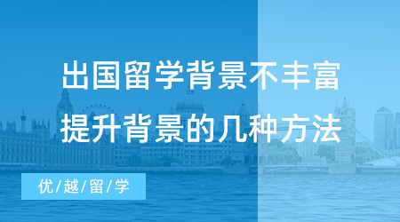 【英國(guó)留學(xué)】干貨速記！出國(guó)留學(xué)背景不豐富怎么辦？教你提升背景的幾種方法！