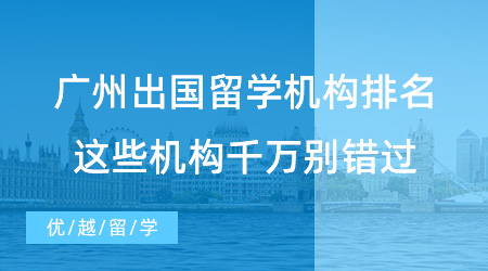 【留學(xué)中介】強(qiáng)烈安利！廣州出國留學(xué)機(jī)構(gòu)排名，這些機(jī)構(gòu)千萬別錯過！