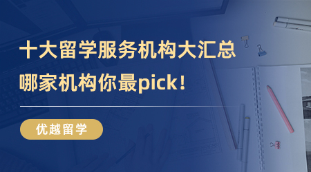 【留學(xué)中介】十大留學(xué)服務(wù)機(jī)構(gòu)大匯總，哪家機(jī)構(gòu)你最pick！