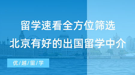 【留學(xué)中介】留學(xué)速看！全方位篩選，北京有哪些好的出國留學(xué)中介？