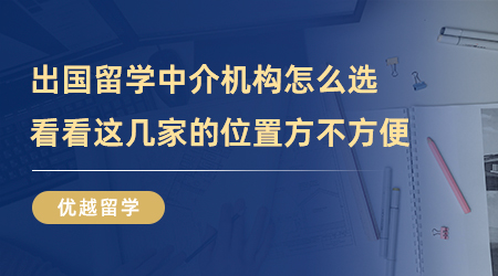 【留學中介】出國留學中介機構(gòu)怎么選？看看這幾家的位置方不方便？