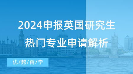 【申請(qǐng)干貨】2024申報(bào)英國(guó)研究生指南，熱門專業(yè)申請(qǐng)解析不要錯(cuò)過！