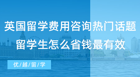 【留學(xué)費(fèi)用】英國(guó)留學(xué)費(fèi)用咨詢(xún)熱門(mén)話題！留學(xué)生要怎么省錢(qián)最有效？