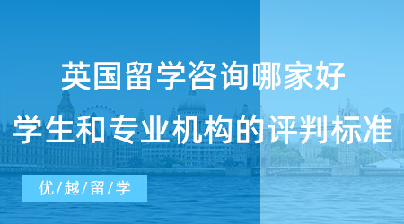 【留學(xué)中介】英國留學(xué)咨詢哪家好？學(xué)生和專業(yè)機(jī)構(gòu)的評判標(biāo)準(zhǔn)有何異同？