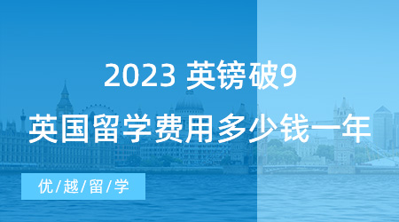 【留學(xué)費用】英鎊破9！2023英國出國留學(xué)費用大概多少錢一年？