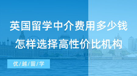 【留學(xué)費用】英國留學(xué)中介費用要多少錢？留學(xué)生怎樣選擇高性價比留學(xué)機構(gòu)？