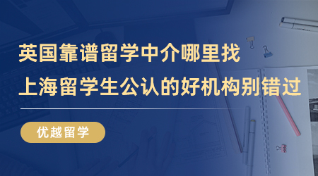 【留學(xué)中介】英國(guó)靠譜留學(xué)中介哪里找？上海留學(xué)生公認(rèn)的好機(jī)構(gòu)別錯(cuò)過(guò)！