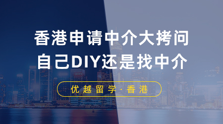 【香港留學(xué)】香港申請中介大拷問：香港留學(xué)是自己DIY還是找中介？