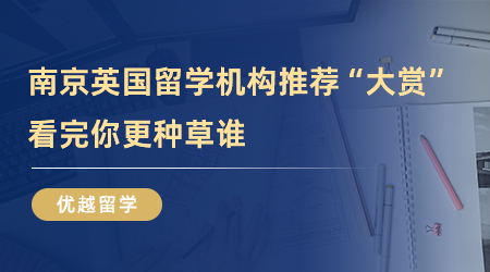 【留學中介】南京英國留學機構推薦“大賞”，看完你更種草誰？