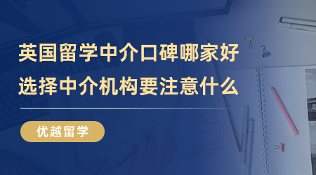【留學(xué)中介】英國(guó)留學(xué)中介口碑哪家好？選擇中介機(jī)構(gòu)要注意什么？