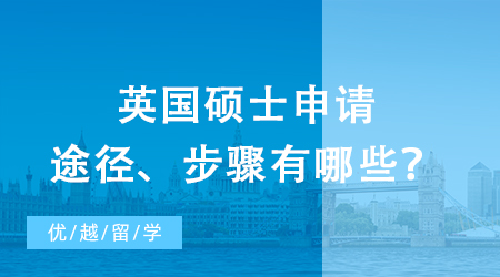 【英國(guó)留學(xué)】研究生出國(guó)留學(xué)之攻略：英國(guó)碩士申請(qǐng)途徑、步驟有哪些？