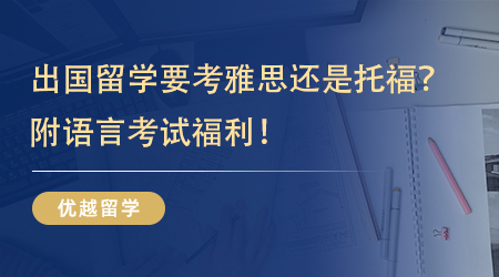 【英國(guó)留學(xué)】一語(yǔ)點(diǎn)醒夢(mèng)中人！出國(guó)留學(xué)要考雅思還是托福？附語(yǔ)言考試福利！