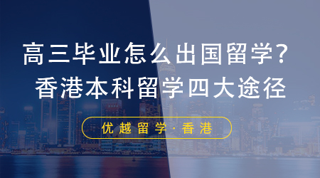 【香港留學(xué)】高三畢業(yè)怎么出國留學(xué)？香港本科留學(xué)四大有效途徑！