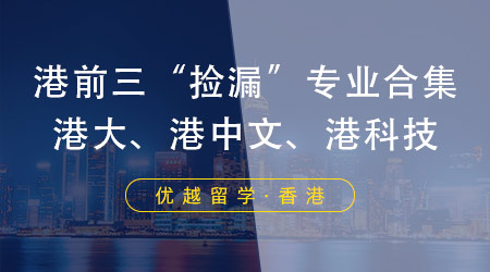 【申請攻略】港前三“撿漏”專業(yè)合集，高成功率申請港大、港科技、港中文！