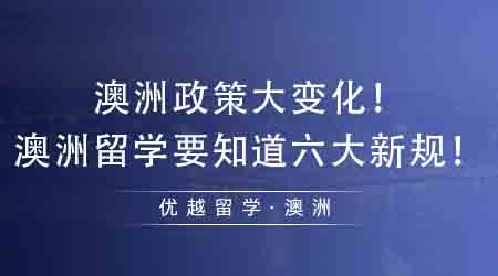 【澳洲留學(xué)】澳洲政策大變化！想去澳洲留學(xué)必須要知道的六大新規(guī)！