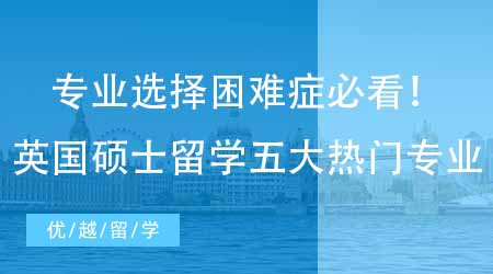【英國(guó)碩士申請(qǐng)】專業(yè)選擇困難癥必看！留學(xué)生最偏愛(ài)的英國(guó)研究生留學(xué)五大熱門專業(yè)！