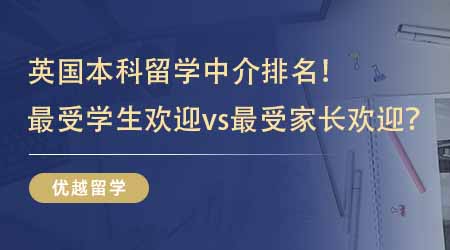 【留學(xué)中介】留學(xué)生推薦的英國(guó)本科留學(xué)中介排名！最受學(xué)生歡迎vs最受家長(zhǎng)歡迎？