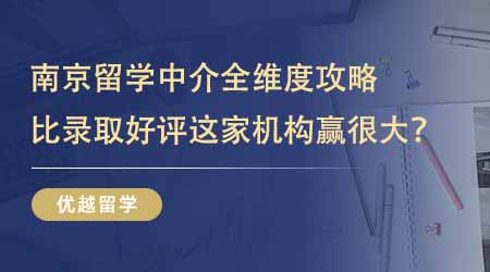 【留學中介】挑選南京正規(guī)的留學中介全維度攻略！比錄取比好評這家機構贏很大！