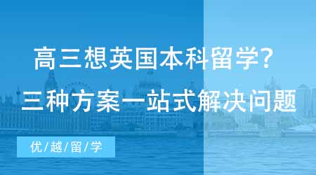 【英國本科申請】高三在讀想要英國本科留學(xué)該如何規(guī)劃？三種方案一站式解決家長煩惱！