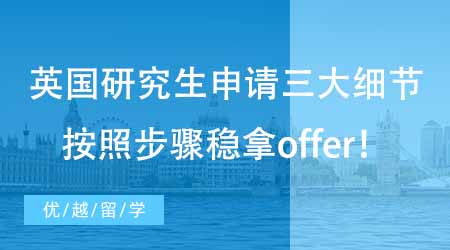 【碩士申請(qǐng)】英國(guó)留學(xué)研究生申請(qǐng)必須掌握的三大細(xì)節(jié)！這些步驟搞清楚穩(wěn)拿offer！