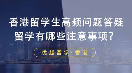 【香港留學(xué)】香港留學(xué)生高頻問題答疑：去香港留學(xué)都有哪些注意事項(xiàng)？